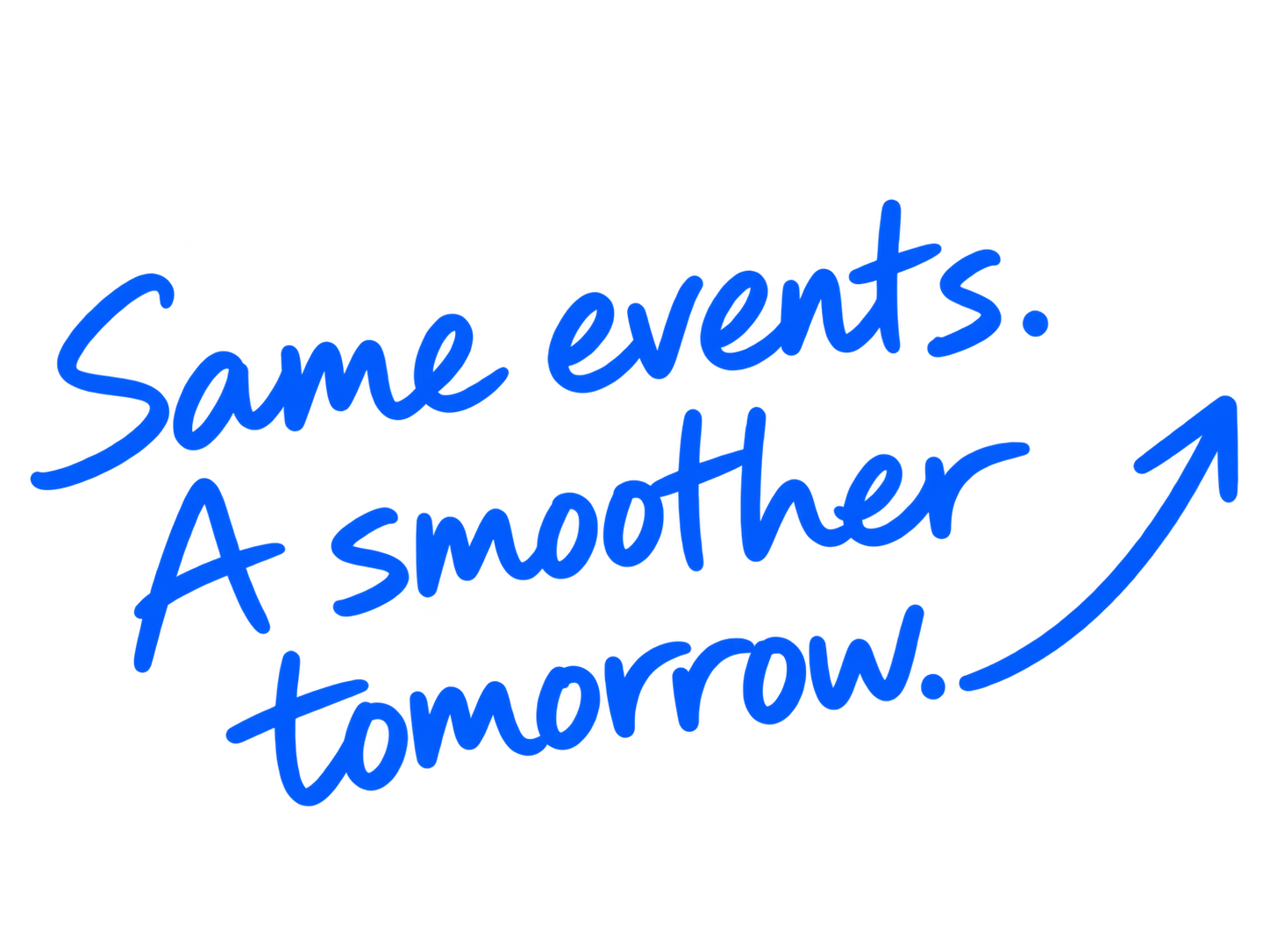 Same events. A smoother tomorrow.