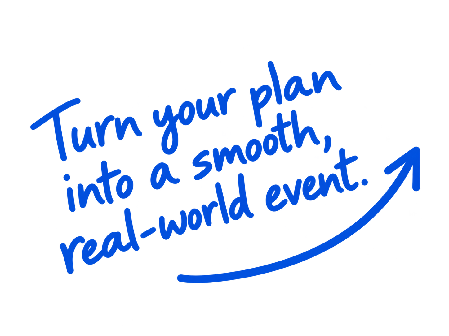 Turn your plan into a smooth, real-world event.